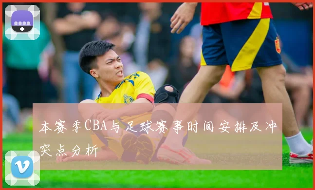 本赛季CBA与足球赛事时间安排及冲突点分析