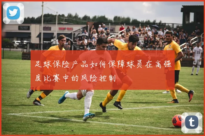足球保险产品如何保障球员在高强度比赛中的风险控制