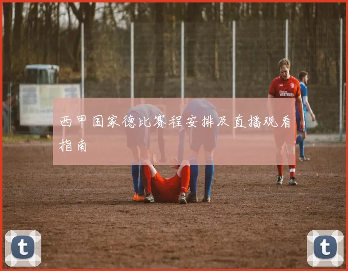 西甲国家德比赛程安排及直播观看指南
