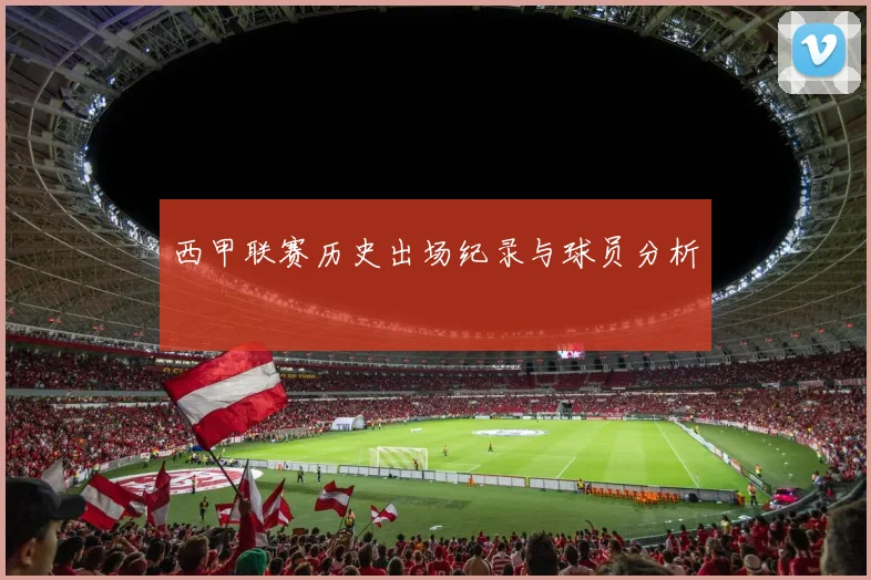 西甲联赛历史出场纪录与球员分析