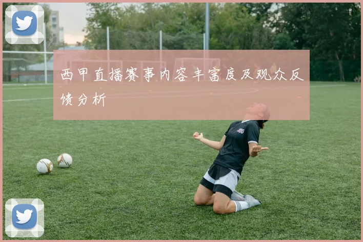西甲直播赛事内容丰富度及观众反馈分析