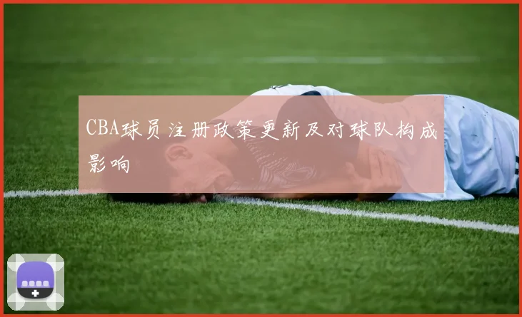 CBA球员注册政策更新及对球队构成影响