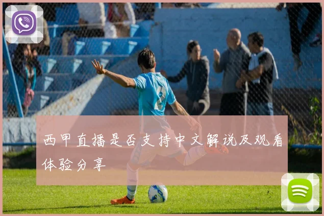 西甲直播是否支持中文解说及观看体验分享