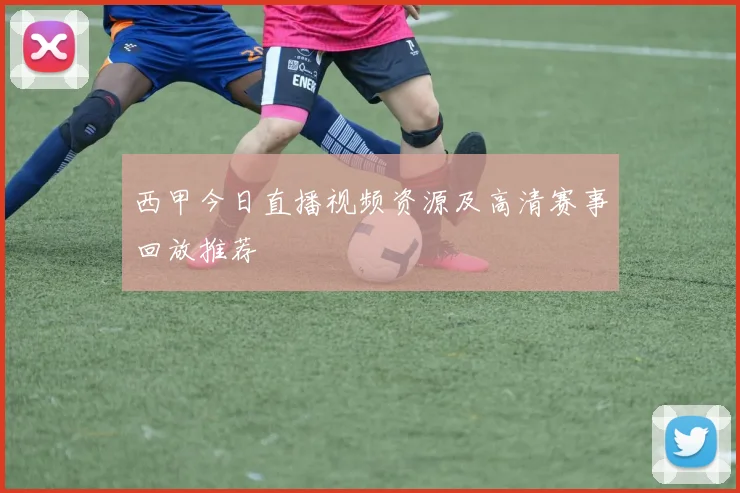 西甲今日直播视频资源及高清赛事回放推荐