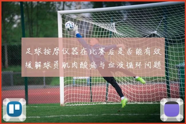足球按摩仪器在比赛后是否能有效缓解球员肌肉酸痛与血液循环问题