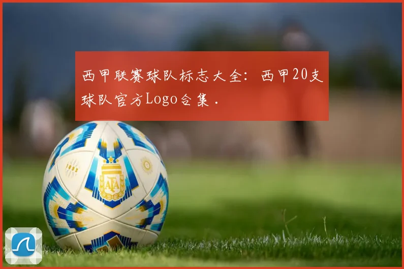 西甲联赛球队标志大全：西甲20支球队官方Logo合集 .