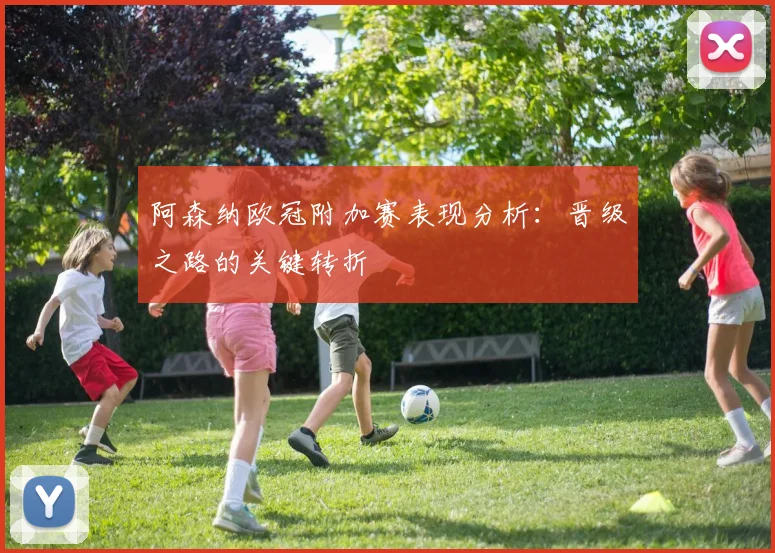 阿森纳欧冠附加赛表现分析：晋级之路的关键转折